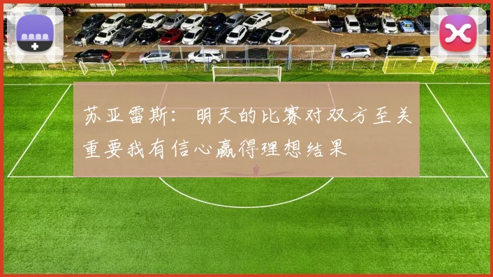 苏亚雷斯：明天的比赛对双方至关重要我有信心赢得理想结果