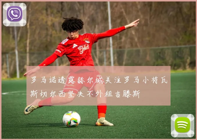 罗马诺透露赫尔城关注罗马小将瓦斯切尔西坚决不外租吉滕斯