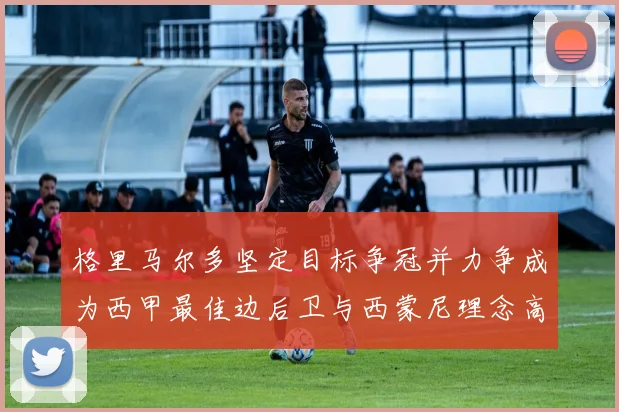 格里马尔多坚定目标争冠并力争成为西甲最佳边后卫与西蒙尼理念高度契合